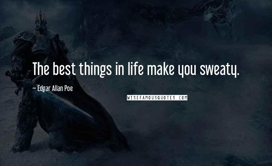 Edgar Allan Poe Quotes: The best things in life make you sweaty.