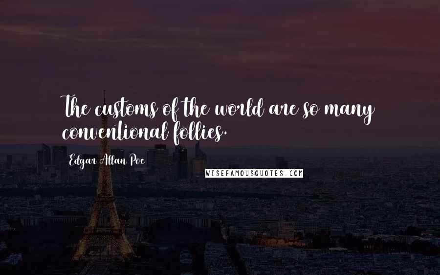 Edgar Allan Poe Quotes: The customs of the world are so many conventional follies.