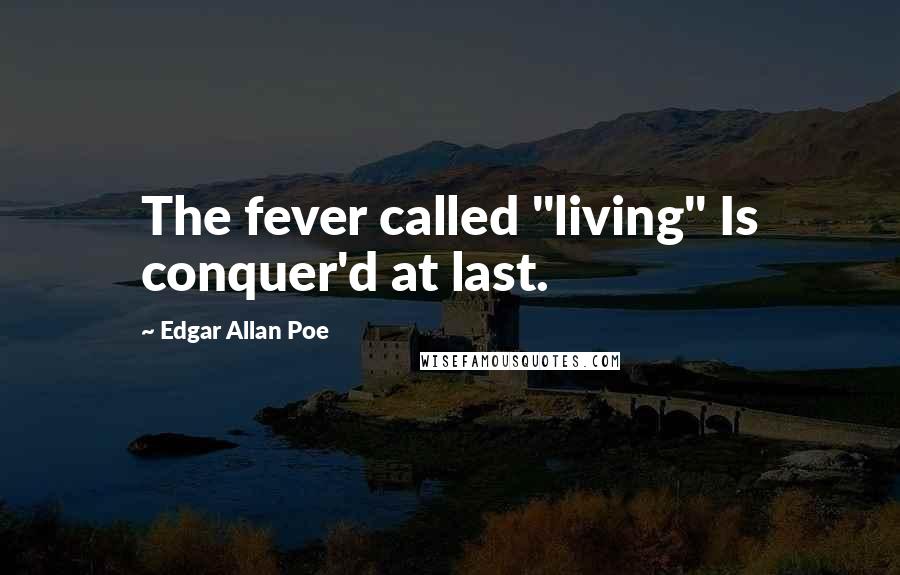 Edgar Allan Poe Quotes: The fever called "living" Is conquer'd at last.