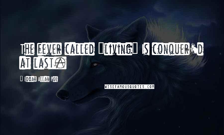 Edgar Allan Poe Quotes: The fever called "living" Is conquer'd at last.