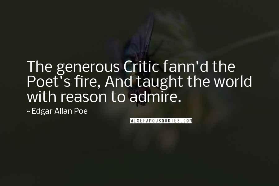 Edgar Allan Poe Quotes: The generous Critic fann'd the Poet's fire, And taught the world with reason to admire.