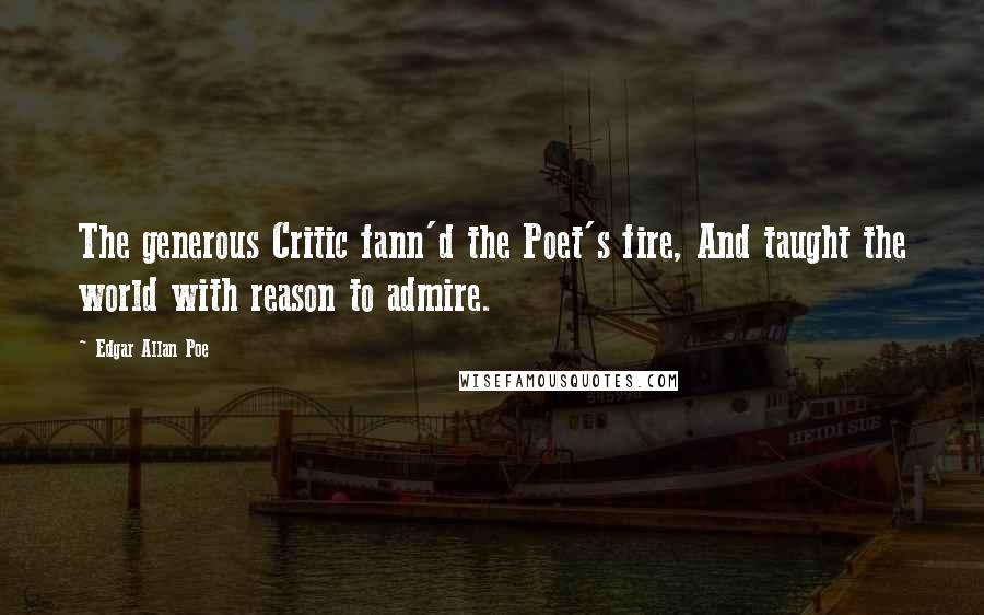 Edgar Allan Poe Quotes: The generous Critic fann'd the Poet's fire, And taught the world with reason to admire.