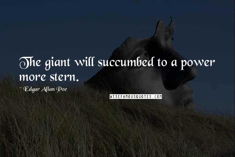 Edgar Allan Poe Quotes: The giant will succumbed to a power more stern.