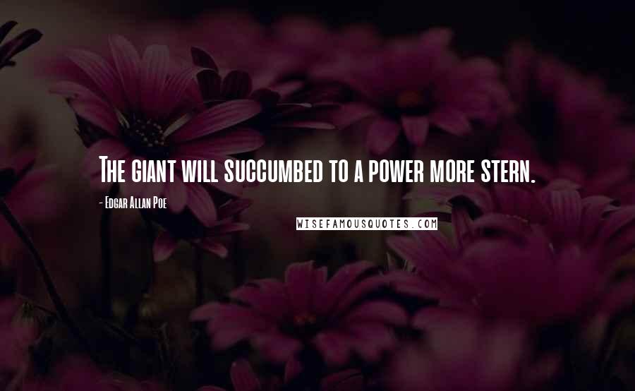 Edgar Allan Poe Quotes: The giant will succumbed to a power more stern.