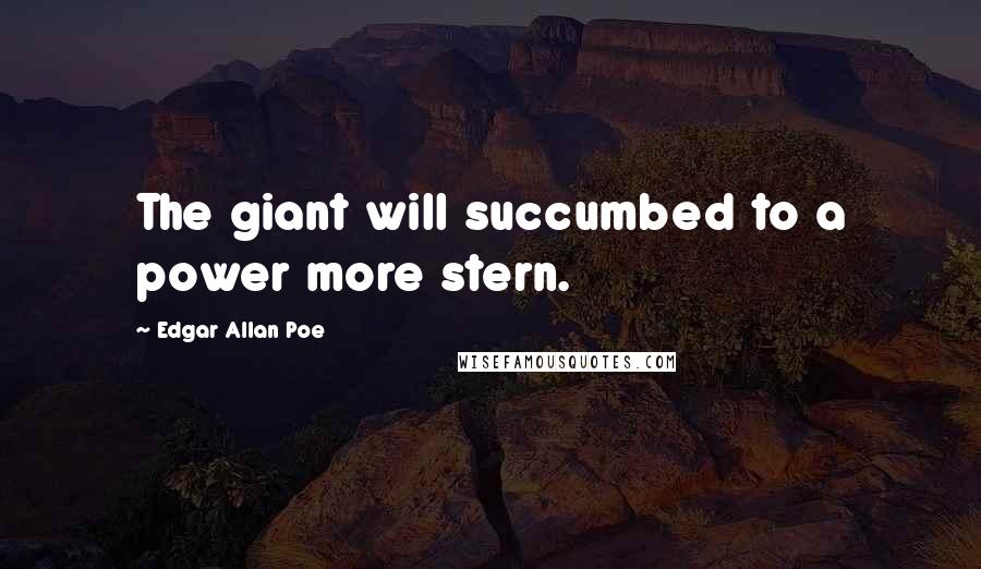 Edgar Allan Poe Quotes: The giant will succumbed to a power more stern.