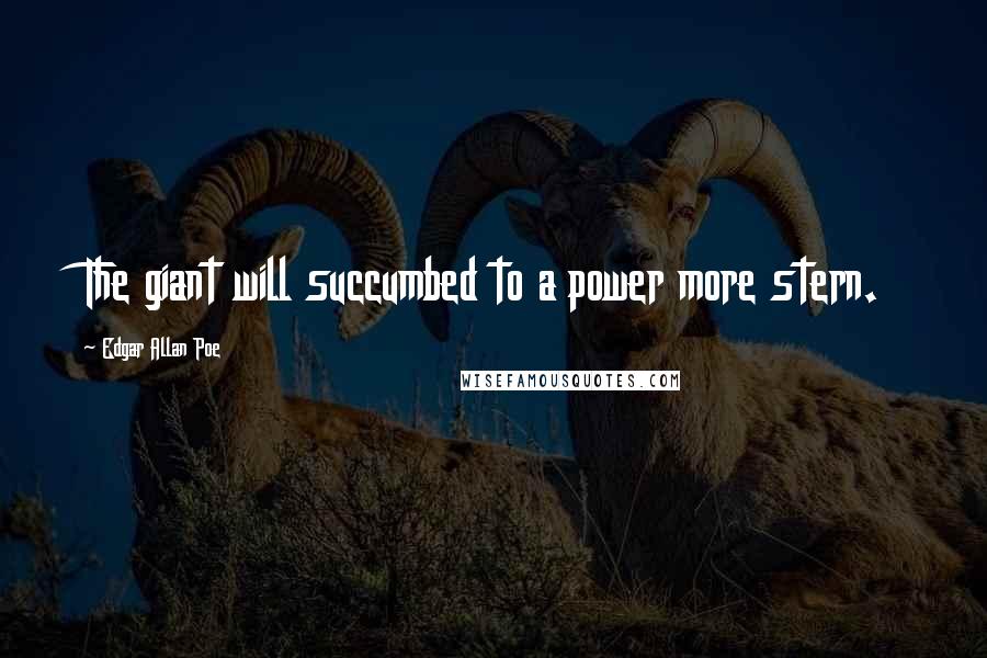 Edgar Allan Poe Quotes: The giant will succumbed to a power more stern.