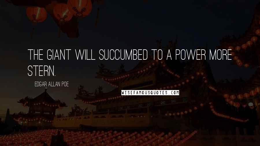 Edgar Allan Poe Quotes: The giant will succumbed to a power more stern.