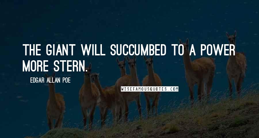 Edgar Allan Poe Quotes: The giant will succumbed to a power more stern.