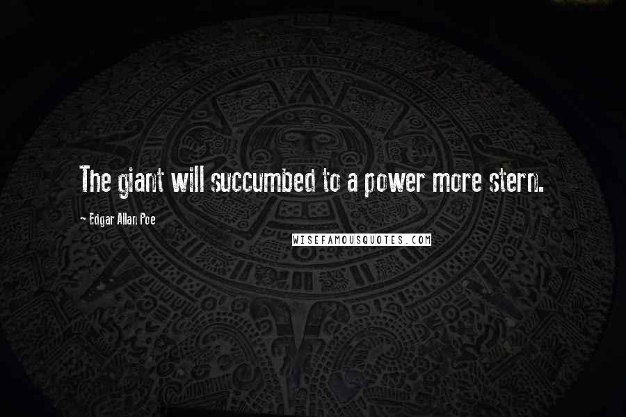 Edgar Allan Poe Quotes: The giant will succumbed to a power more stern.