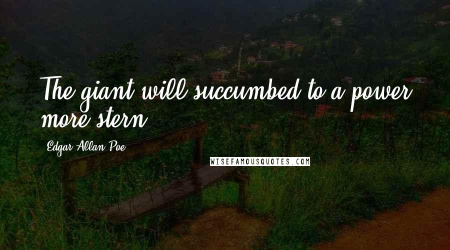 Edgar Allan Poe Quotes: The giant will succumbed to a power more stern.