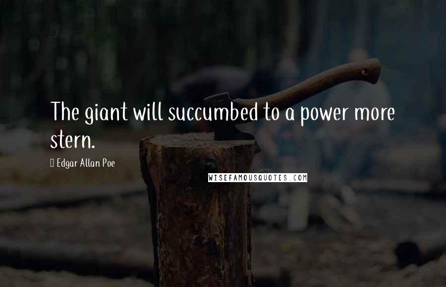 Edgar Allan Poe Quotes: The giant will succumbed to a power more stern.