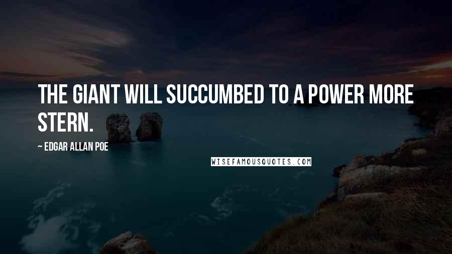 Edgar Allan Poe Quotes: The giant will succumbed to a power more stern.