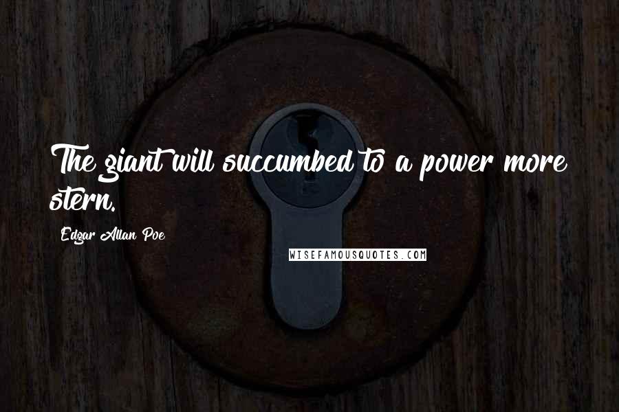 Edgar Allan Poe Quotes: The giant will succumbed to a power more stern.