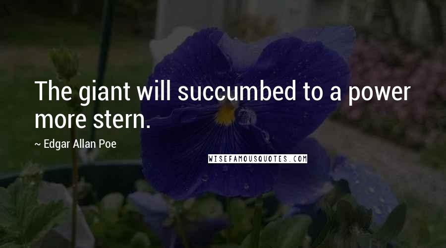 Edgar Allan Poe Quotes: The giant will succumbed to a power more stern.