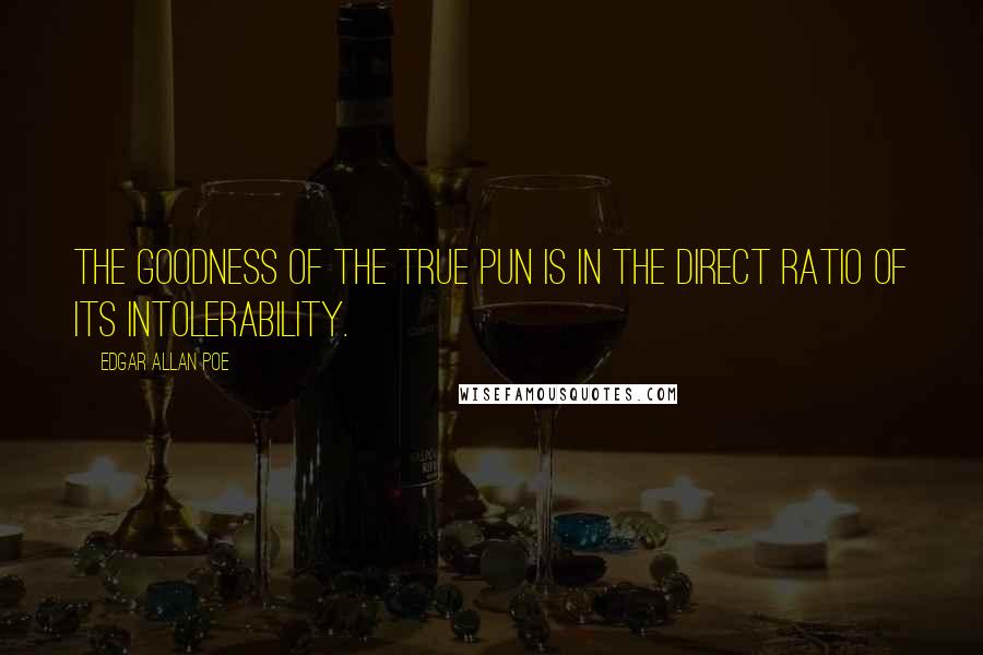 Edgar Allan Poe Quotes: The goodness of the true pun is in the direct ratio of its intolerability.