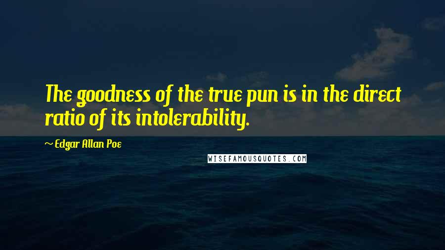 Edgar Allan Poe Quotes: The goodness of the true pun is in the direct ratio of its intolerability.