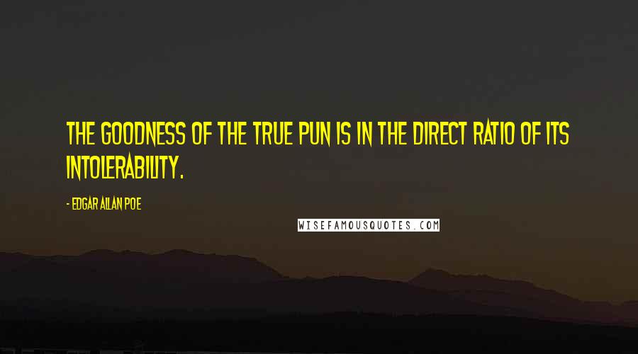 Edgar Allan Poe Quotes: The goodness of the true pun is in the direct ratio of its intolerability.