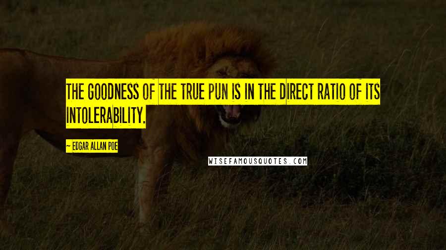 Edgar Allan Poe Quotes: The goodness of the true pun is in the direct ratio of its intolerability.