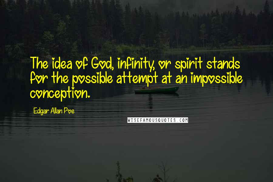 Edgar Allan Poe Quotes: The idea of God, infinity, or spirit stands for the possible attempt at an impossible conception.
