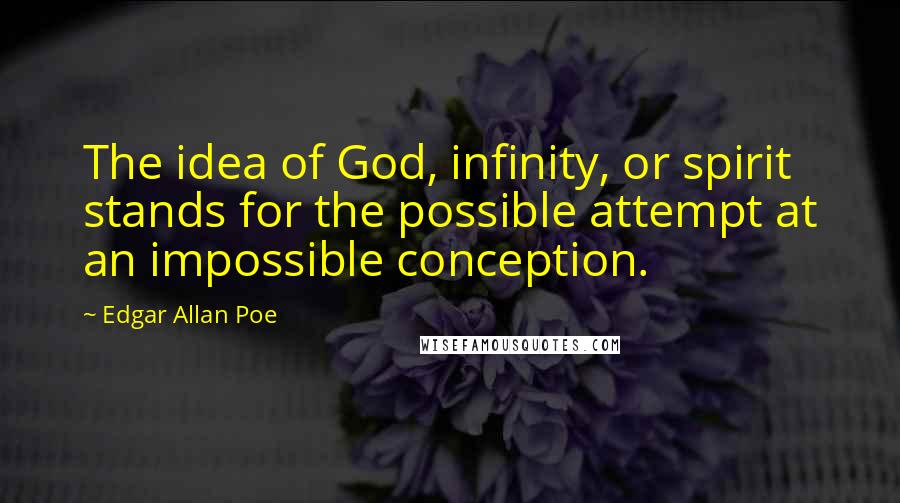Edgar Allan Poe Quotes: The idea of God, infinity, or spirit stands for the possible attempt at an impossible conception.