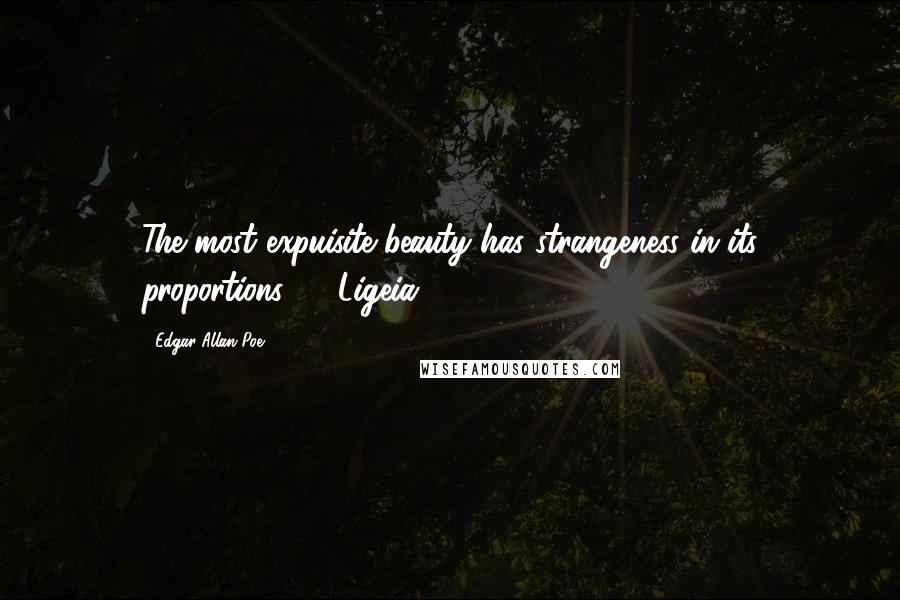 Edgar Allan Poe Quotes: The most expuisite beauty has strangeness in its proportions ...  Ligeia