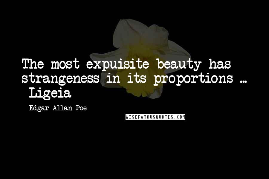 Edgar Allan Poe Quotes: The most expuisite beauty has strangeness in its proportions ... Ligeia