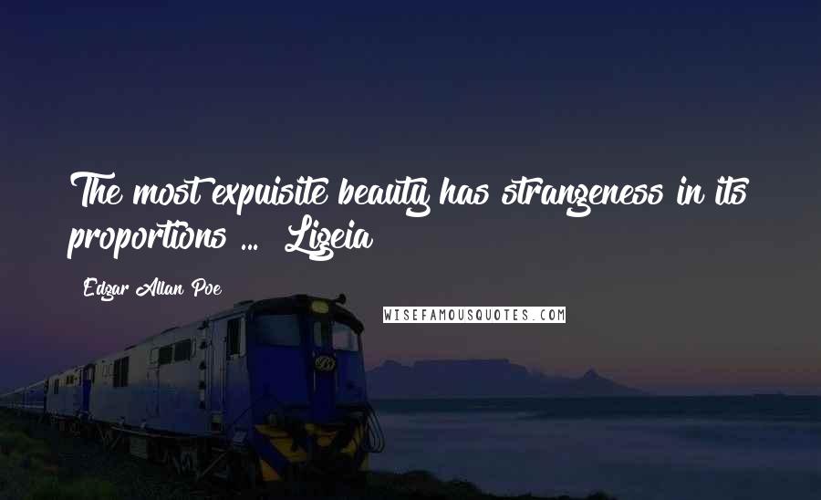 Edgar Allan Poe Quotes: The most expuisite beauty has strangeness in its proportions ...  Ligeia