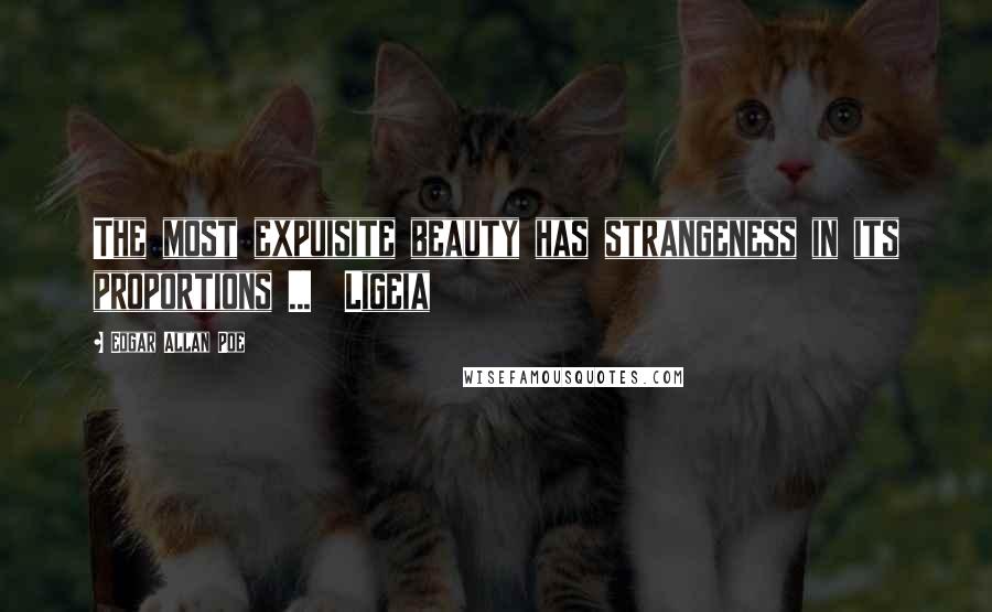 Edgar Allan Poe Quotes: The most expuisite beauty has strangeness in its proportions ... Ligeia