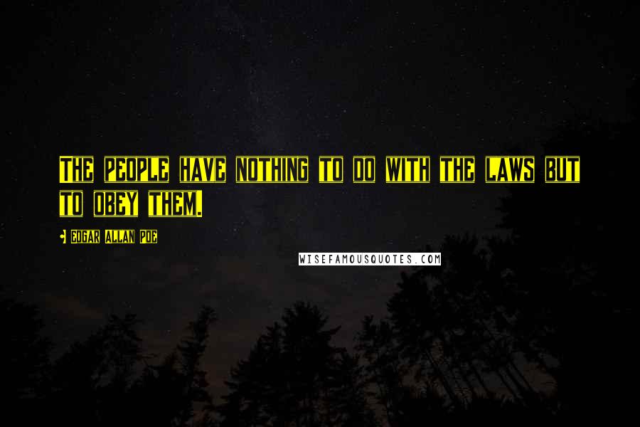 Edgar Allan Poe Quotes: The people have nothing to do with the laws but to obey them.