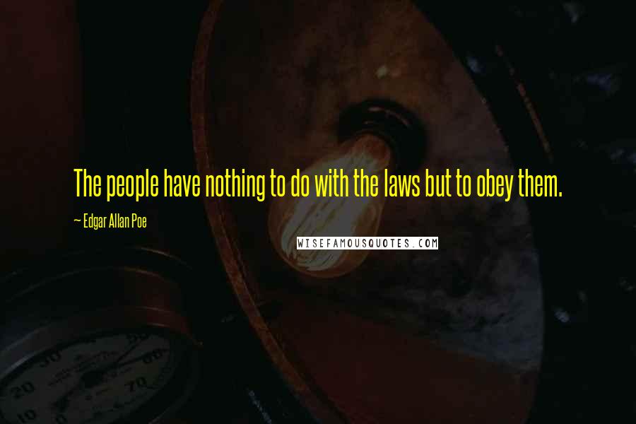 Edgar Allan Poe Quotes: The people have nothing to do with the laws but to obey them.