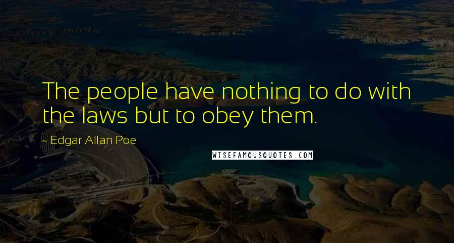 Edgar Allan Poe Quotes: The people have nothing to do with the laws but to obey them.