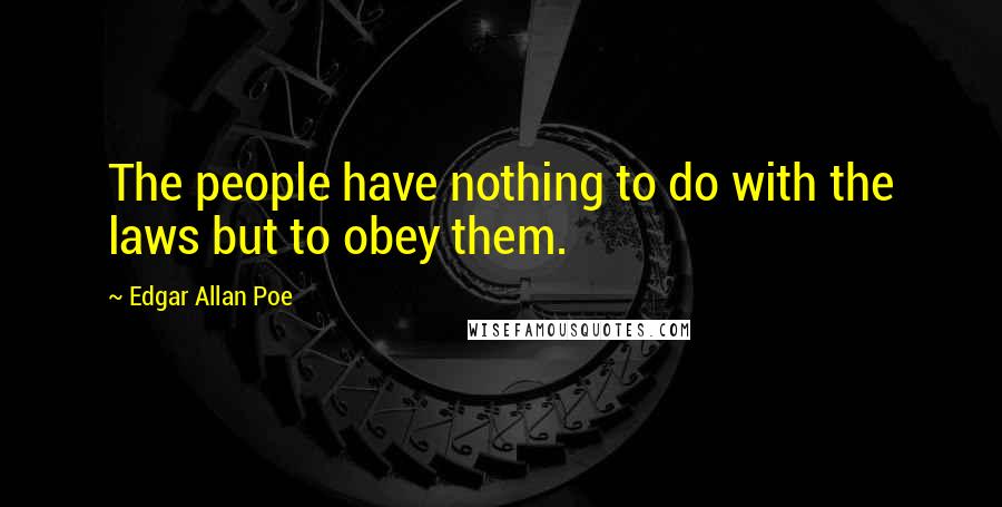 Edgar Allan Poe Quotes: The people have nothing to do with the laws but to obey them.