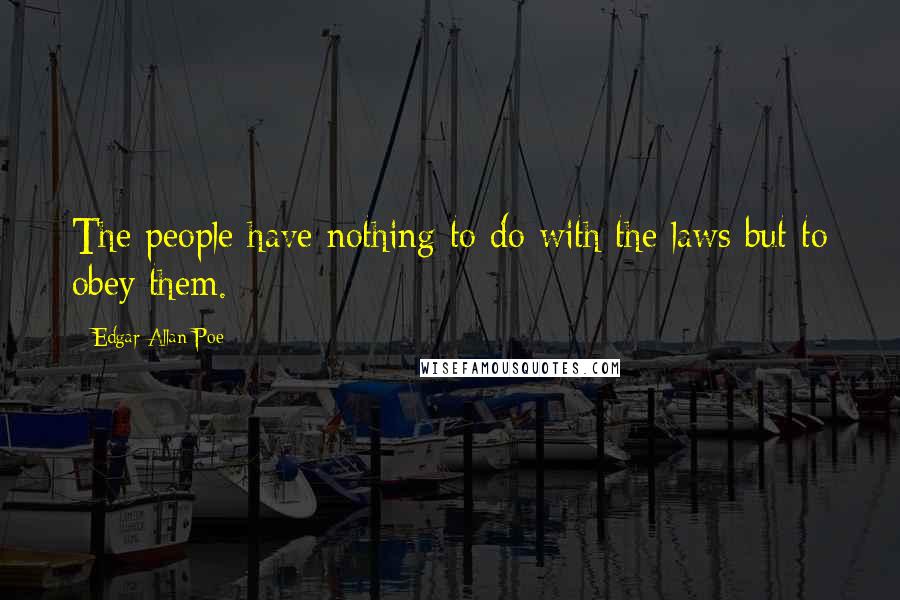 Edgar Allan Poe Quotes: The people have nothing to do with the laws but to obey them.