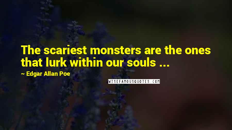 Edgar Allan Poe Quotes: The scariest monsters are the ones that lurk within our souls ...