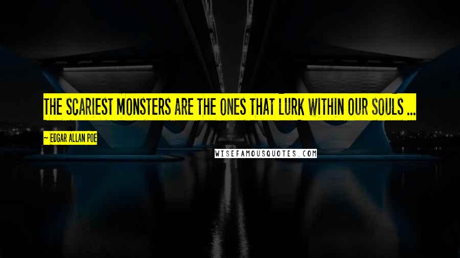 Edgar Allan Poe Quotes: The scariest monsters are the ones that lurk within our souls ...