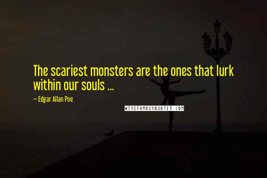 Edgar Allan Poe Quotes: The scariest monsters are the ones that lurk within our souls ...