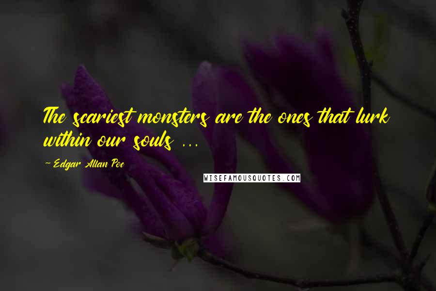 Edgar Allan Poe Quotes: The scariest monsters are the ones that lurk within our souls ...