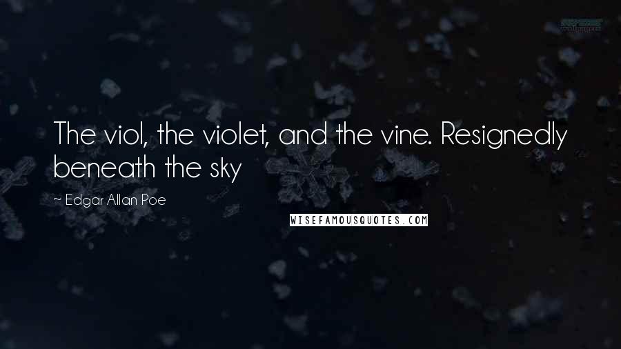 Edgar Allan Poe Quotes: The viol, the violet, and the vine. Resignedly beneath the sky