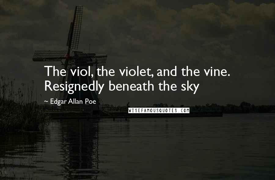 Edgar Allan Poe Quotes: The viol, the violet, and the vine. Resignedly beneath the sky