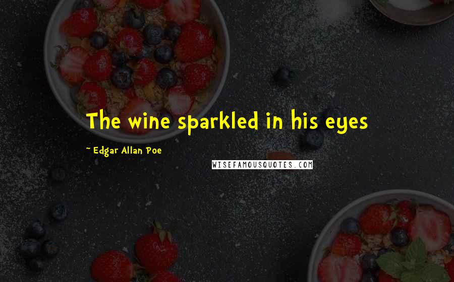 Edgar Allan Poe Quotes: The wine sparkled in his eyes