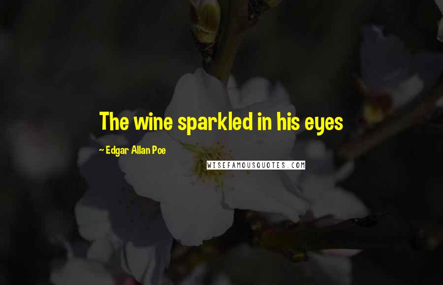 Edgar Allan Poe Quotes: The wine sparkled in his eyes