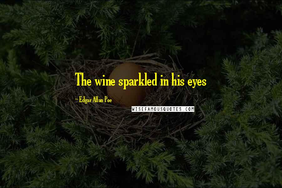 Edgar Allan Poe Quotes: The wine sparkled in his eyes