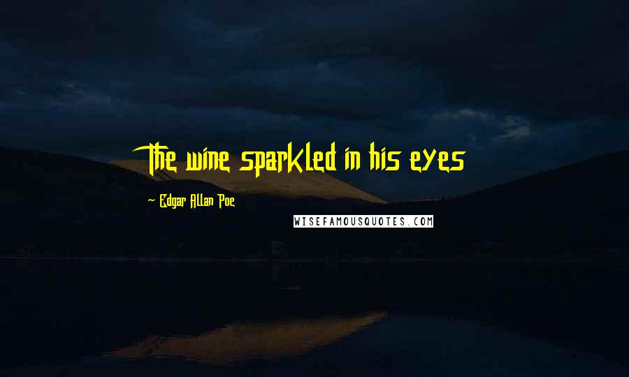 Edgar Allan Poe Quotes: The wine sparkled in his eyes