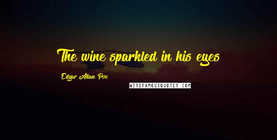 Edgar Allan Poe Quotes: The wine sparkled in his eyes