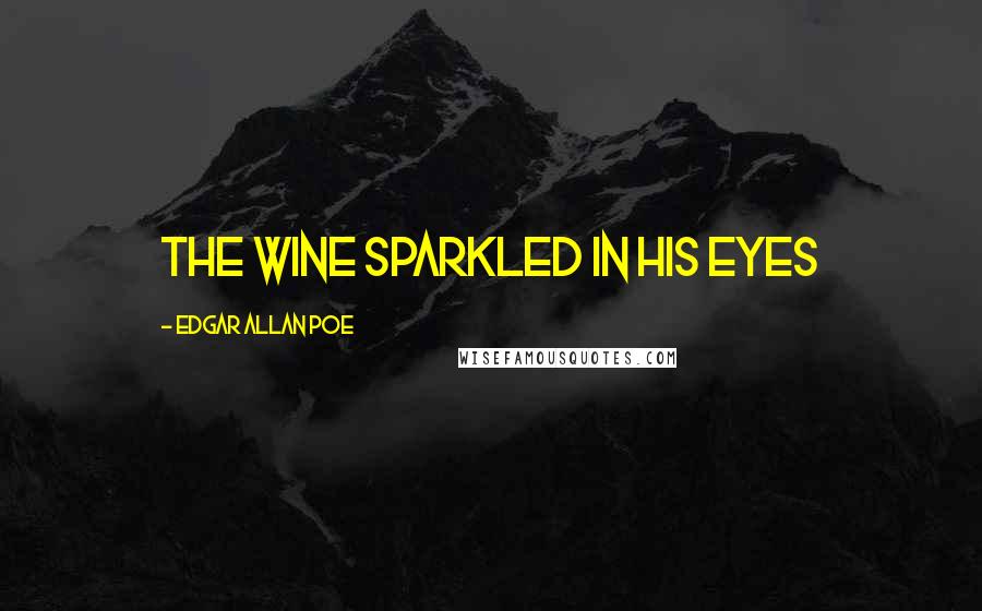 Edgar Allan Poe Quotes: The wine sparkled in his eyes