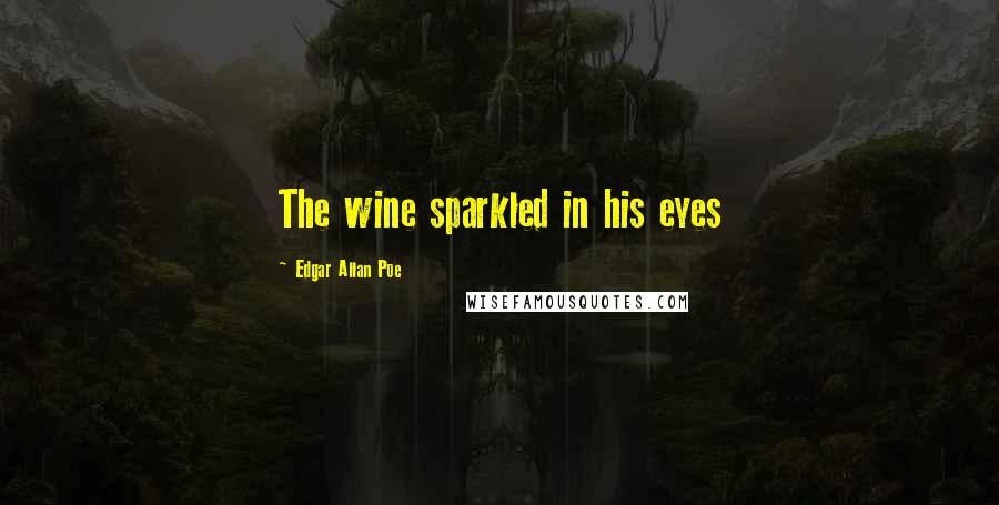 Edgar Allan Poe Quotes: The wine sparkled in his eyes