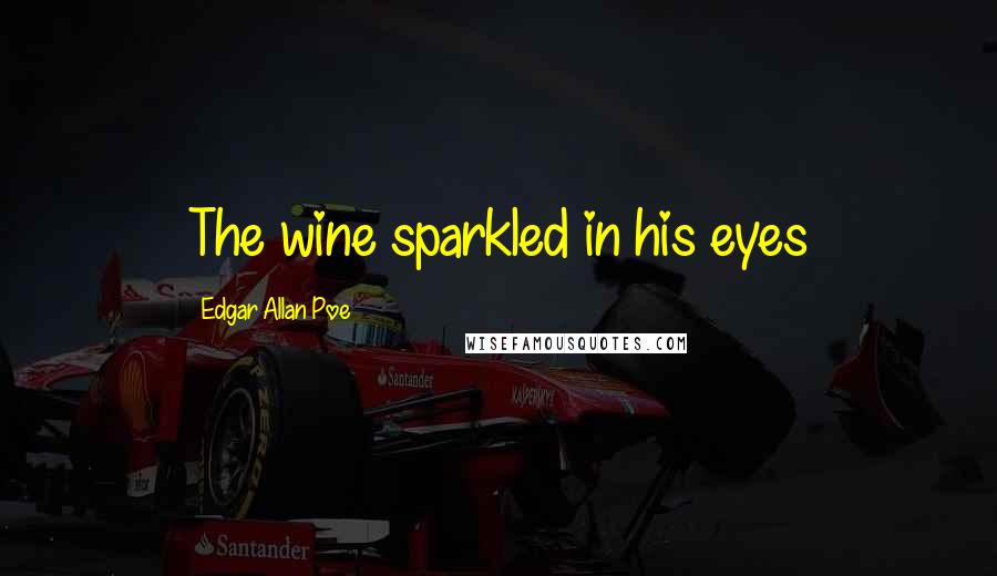 Edgar Allan Poe Quotes: The wine sparkled in his eyes