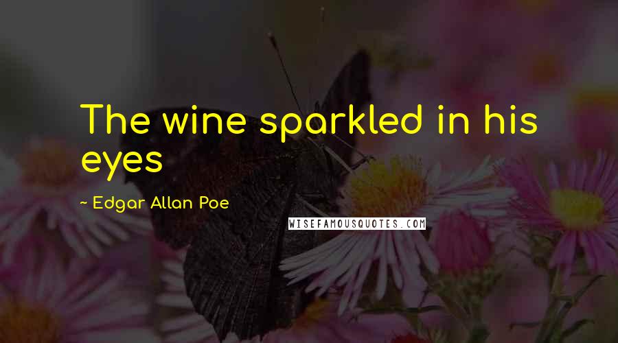 Edgar Allan Poe Quotes: The wine sparkled in his eyes