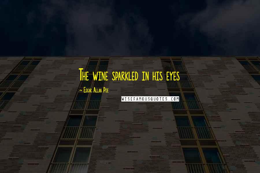 Edgar Allan Poe Quotes: The wine sparkled in his eyes