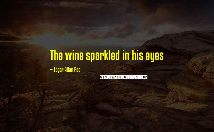 Edgar Allan Poe Quotes: The wine sparkled in his eyes